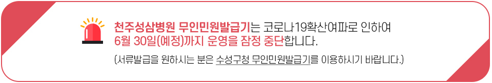 천주성삼병원 무인민원발급기는 코로나19확산여파로 인하여 6월 30일(예정)까지 운영을 잠정 중단합니다. (서류발급을 원하시는 분은 수성구청 무인민원발급기를 이용하시기 바랍니다.)