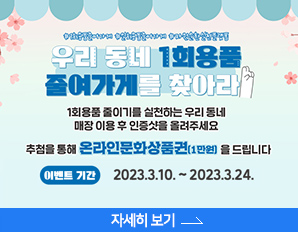 우리 동네 1회용품 줄여가게를 찾아라! 1회용품 줄이기ㅣ를 실천하는 우리동네 매장 이용 후 인증샷을 올려주세요, 추첨을 통해 온라인문화상품권 1만원을 드립니다. 이벤트 기간 : 2023. 3.10. ~ 2023. 3. 24. 자세히 보기 