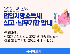 2025년 4월  법인지방소득세 신고·납부기한 안내- 신고대상 :  - 12월 결산법인의 2024년 귀속 법인소득  신고 및 납부기한: 2025. 4. 1. ~ 4. 30., 자세히 보기 