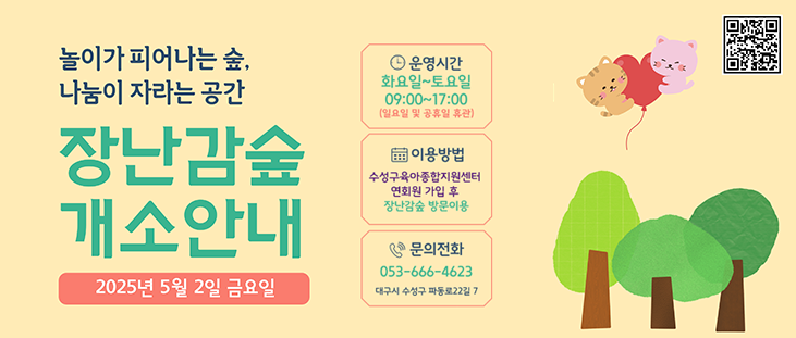 놀이가 피어나는 숲, 나눔이 자라는 공간 장난감숲 개소안내, 2025년 5월 2일 금요일, 운영시간 : 화요일 ~ 토요일 09:00 ~ 17:00, 일요일 및 공휴일 휴관, 이용방법 : 수성구육아종합지원센터 연회원 가입 후 장난감숲 방문이용, 문의전화 : 053-666-4623, 대구시 수성구 파동로 22길 7 