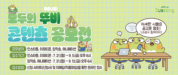  모두의 뚜비 콘텐츠 공모전 공모분야 -인스타툰, 이모티콘, 창작송, 애니메이션 접수기간 -인스타툰, 이모티콘: 7. 21.(월) ~ 9.5.(금) 오후 6시/ 창작송, 애니메이션: 7. 21.(월) ~ 9. 12.(금) 오후 6시 접수방법- 신청 사이트(신청서) 및 이메일(작품파일)을 통한 온라인 접수 자세한 사항은 공고문 참조!