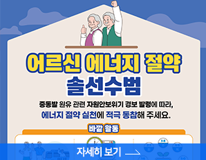 어르신 에너지 절약 솔선수범- 중동발 원유 관련 자원안보위기 경보 발령에 따라, 에너지 절약 실천에 적극 동참해 주세요. 자세히 보기 