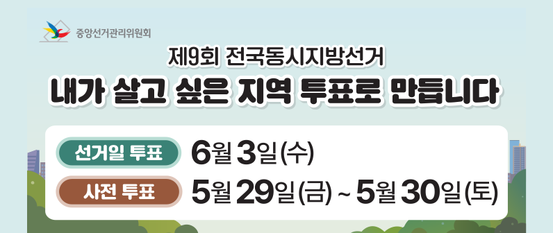 제9회 전국동시지방선거, 내가 살고 싶은 지역 투표로 만듭니다. 선거일 투표 6월 3일 수요일, 사전투표 5월 29일 금 ~ 5월 30일 토, 