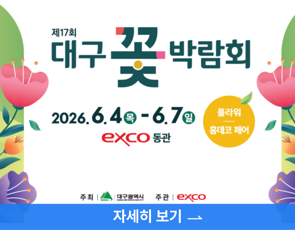 제17회 대구 꽃 박람회, 2026. 6. 4.(목)~6.7.(일), exco동관, 플라워 홈데코 페어, 주최 대구광역시, 주관 exco, 자세히보기