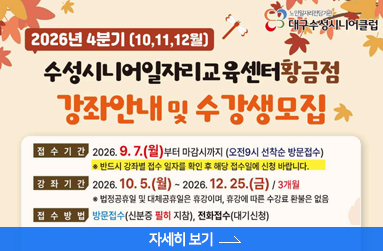 2026년 4분기 수성시니어일자리교육센터(범어,황금점) 강좌안내 및 교육수강생 모집 , 접수기간  9월 7일 월 부터 마감시까지, 강좌기간 10월 5일 월 ~ 12월 25일 금, 3개월, 접수방법 : 방문접수 및 전화접수, 자세히 보기 