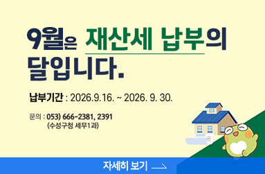 9월은 재산세 납부의 달 입니다. 납부기간 : 2026.9.16. ~ 2026. 9. 30. 문의 : 053-666-2381, 2391, 수성구청 세무1과, 자세히 보기 